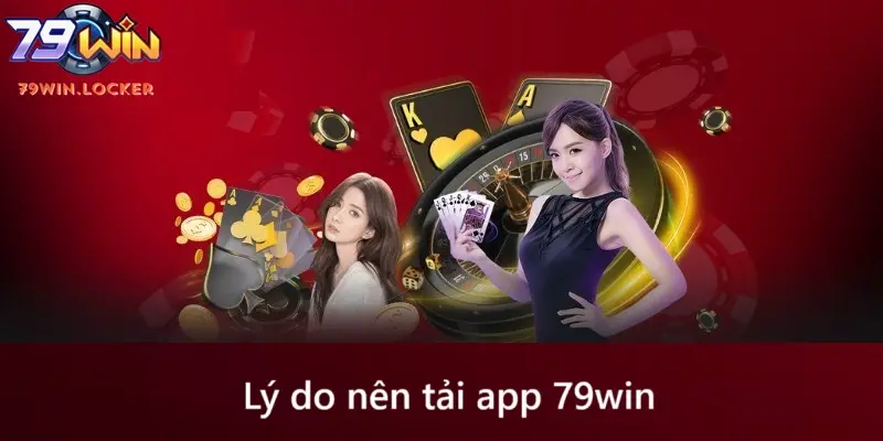 Lý do nên tải app 79win